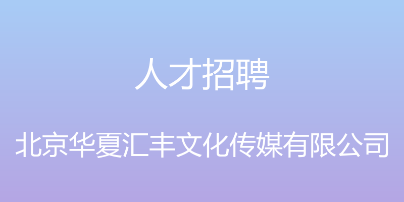 人才招聘 - 北京华夏汇丰文化传媒有限公司